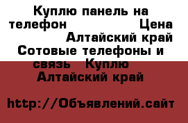 Куплю панель на телефон PHILIPS 307 › Цена ­ 500-900 - Алтайский край Сотовые телефоны и связь » Куплю   . Алтайский край